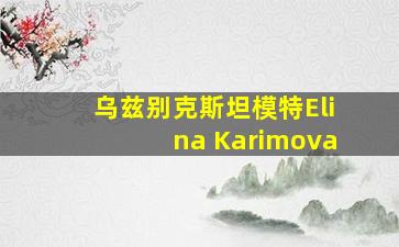 乌兹别克斯坦模特Elina Karimova